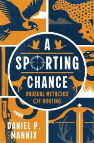 Title: A Sporting Chance: Unusual Methods of Hunting, Author: Daniel P. Mannix