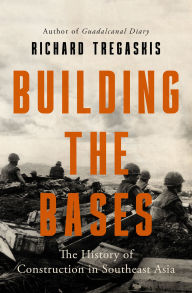 Title: Building the Bases: The History of Construction in Southeast Asia, Author: Richard Tregaskis