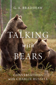 Title: Talking with Bears: Conversations with Charlie Russell, Author: G. A. Bradshaw