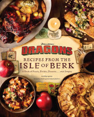 Title: DreamWorks Dragons: Recipes from the Isle of Berk [Official Cookbook]: A Book of Feasts, Drinks, Desserts . . . and Dragons, Author: Daytona Danielsen