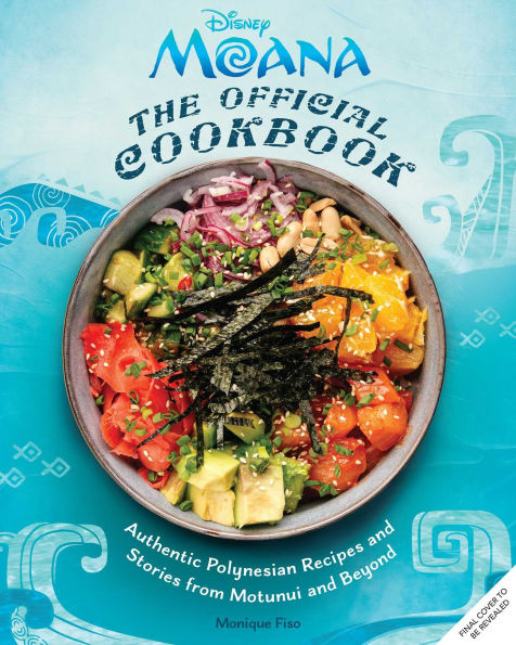 Moana: The Official Cookbook: Authentic Pacific Recipes and Stories Inspired by Motunui and Beyond