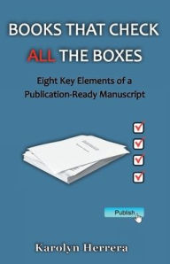 Title: Books That Check All the Boxes: Eight Key Elements of a Publication-Ready Manuscript, Author: Karolyn Herrera