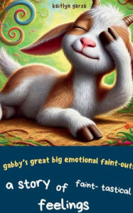 Title: Gabby's Great Big Emotional Faint-Outs, Author: Kaitlyn Garza