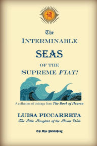 Title: The Interminable Seas of the Supreme Fiat!: A Collection of Writings on the Supreme Eternal Fiat from The Book of Heaven by Luisa Piccarreta, Author: Luisa Piccarreta