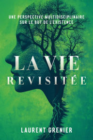 Title: La vie revisitée: Une perspective multidisciplinaire sur le but de l'existence, Author: Laurent Grenier