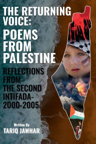 Title: The Returning Voice: Poems from Palestine Reflections from the Second Intifada- 2000-2005., Author: Tariq Jawhar