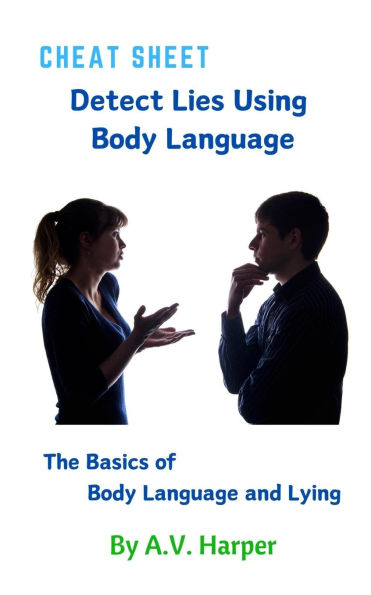 Cheat Sheet - Detect Lies Using Body Language: The Basics of Body Language and Lying