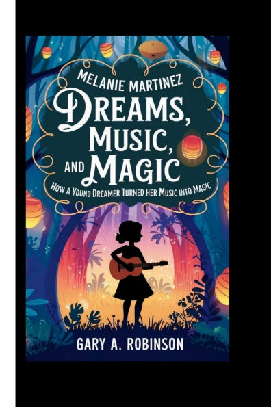 Melanie Martinez: Dreams, Music, and Magic-How a Young Dreamer Turned Her Music into Magic