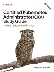 Title: Certified Kubernetes Administrator (Cka) Study Guide: In-Depth Guidance and Practice, Author: Benjamin Muschko