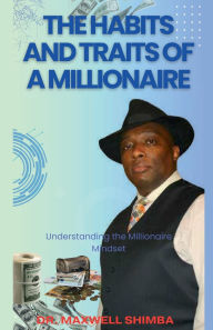 Title: The Habits and Traits of a Millionaire: Understanding the Millionaire Mindset, Author: Maxwell Shimba