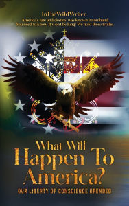 Title: What Will Happen To America?: Our Liberty Of Conscience Upended, Author: InTheWildWriter