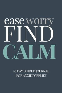 Ease Worry Find Calm: 30 Day Guided Journal for Anxiety Relief