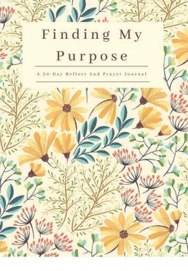Finding My Purpose: A 30-Day Reflect and Prayer Journal