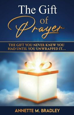 The Gift of Prayer: The Gift You Never Knew You Had... Until You Unwrapped It.