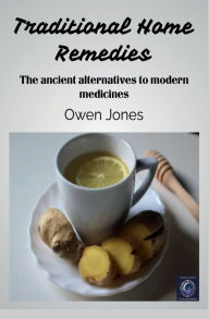 Title: Traditional Home Remedies: The ancient alternatives to modern medicines..., Author: Owen Jones