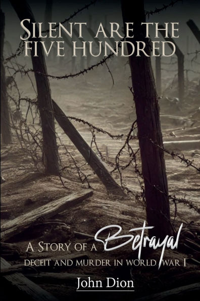 Silent Are The Five Hundred: A Story of Betrayal, Deceit, and Murder World War I