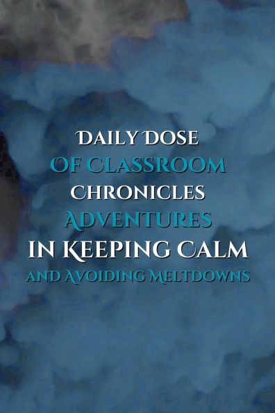 Daily Dose of Classroom Chronicles Adventures Keeping Calm and Avoiding Meltdowns: A Guided Journaling Notebook with Lined Paper for Teachers