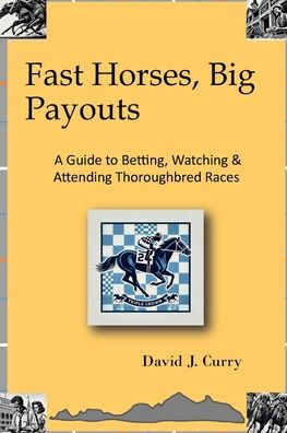 Fast Horses, Big Payouts: A Guide to Betting, Watching, & Attending Thoroughbred Races