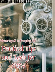 Title: Mastering AI in Everyday Life: Practical Tips and Tools for 2024:, Author: Carmen Galloway