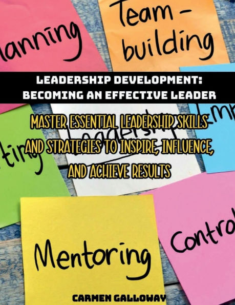 Leadership Development: Becoming an Effective Leader:Master Essential Skills and Strategies to Inspire, Influence, Achieve Results
