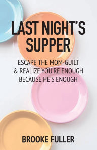 Free online downloadable pdf books Last Night's Supper: Escape the Mom-Guilt and Realize You're Enough Because He's Enough English version by Brooke Fuller