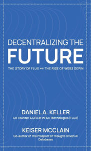 Title: Decentralizing the Future: The Story of Flux and the Rise of Web3 DePIN, Author: Daniel A Keller