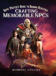 Title: Crafting Memorable NPCs: Game Master's Guide to Random Realities, Author: Michael Collins