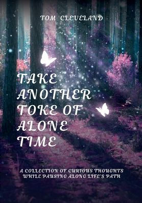 TAKE ANOTHER TOKE OF ALONE TIME: A COLLECTION OF CURIOUS THOUGHTS WHILE PAUSING ALONG LIFE'S PATH