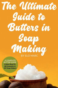 Title: The Ultimate Guide to Butters in Soap Making, Author: Elo Marc