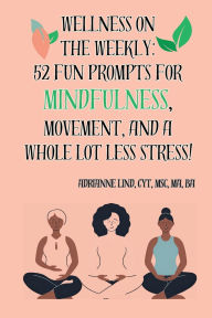 Title: Wellness on the Weekly:: 52 Fun Prompts for Mindfulness, Movement, and a Whole Lot Less Stress!, Author: Adrianne Lind