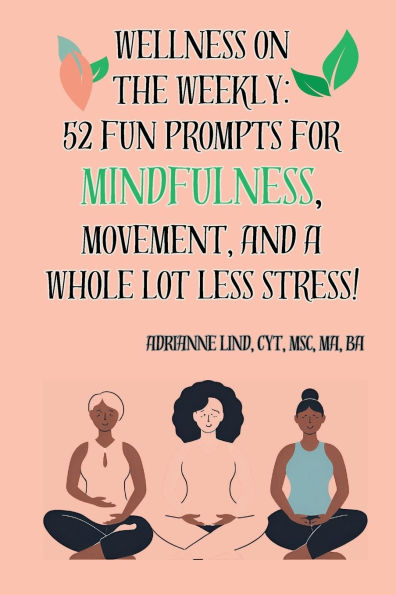 Wellness on the Weekly:: 52 Fun Prompts for Mindfulness, Movement, and a Whole Lot Less Stress!