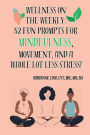 Wellness on the Weekly:: 52 Fun Prompts for Mindfulness, Movement, and a Whole Lot Less Stress!