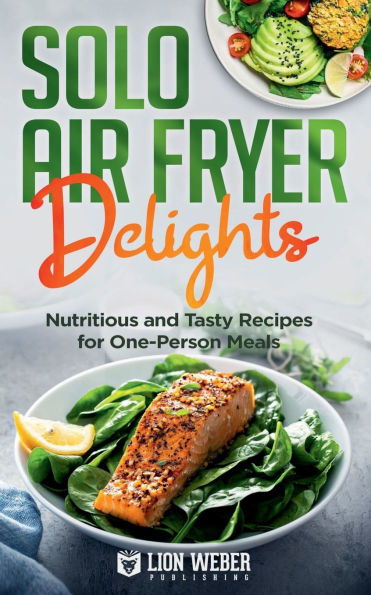 Solo Air Fryer Delights: Nutritious and Tasty Recipes for One-Person Meals