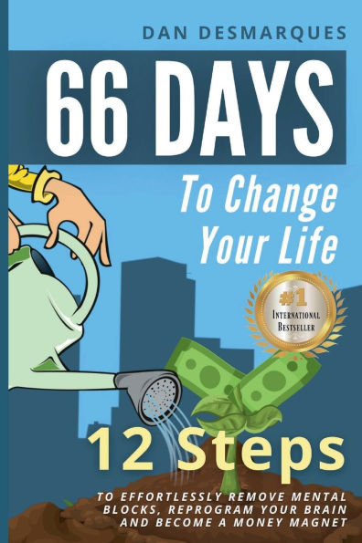 66 Days to Change Your Life: 12 Steps to Effortlessly Remove Mental Blocks, Reprogram Your Brain and Become a Money Magnet