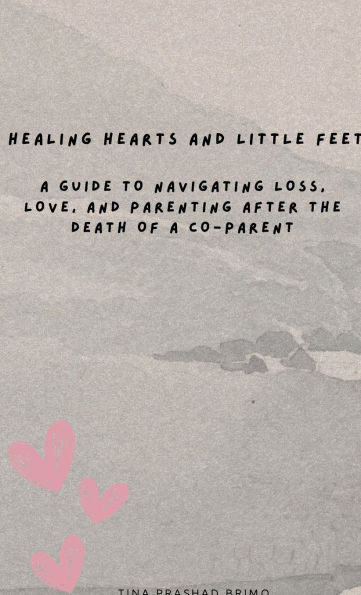 HEALING HEARTS AND LITTLE FEET A Guide to Navigating Loss, Love, and Parenting After the Death of a Co-parent