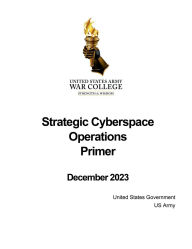 Title: Strategic Cyberspace Operations Primer December 2023, Author: United States Government Us Army