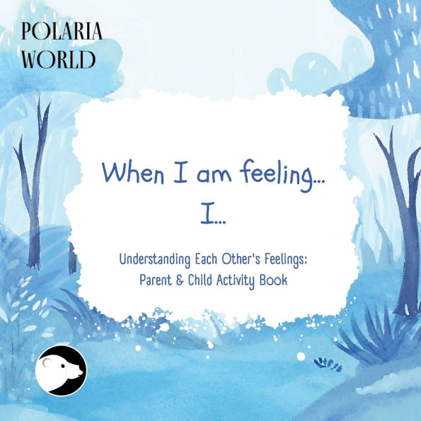 When I am feeling.., I..: Understanding Each Other's Feelings: Parent and Child Activity Book