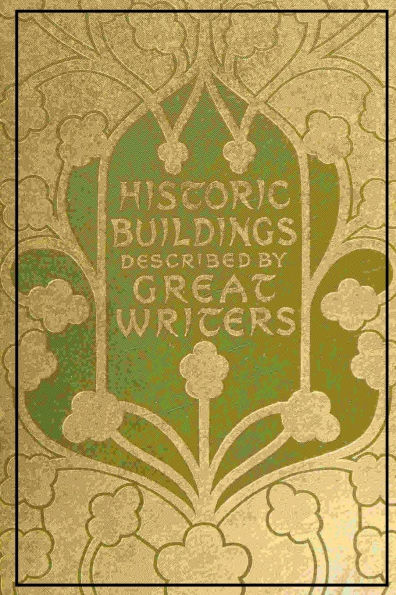 Historic Buildings - As Seen and Described by Famous Writers (1903): A Curated Anthology of Architectural Splendor and Historical Insight