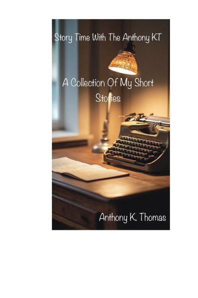 Story Time With The Anthony KT: A Collection Of My Short Stories