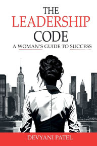 Title: The Leadership Code: A Woman's Guide to Success, Author: Devyani Patel