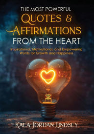 Title: The Most Powerful Quotes and Affirmations From the Heart: Inspirational, Motivational, and Empowering Words for Growth and Happiness, Author: Kala Jordan-lindsey