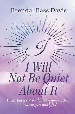 I Will Not Be Quiet About It: Inspiring Spirit to Conversations between You and God.