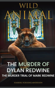 Title: Wild Animal: The Murder of Dylan Redwine The Trial of Mark Redwine, Author: Kimberli Roessing-Anderson