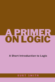 Title: A Primer on Logic, Author: Kurt Smith