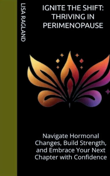 Ignite the Shift: Thriving Perimenopause:Navigate Hormonal Changes, Build Strength, and Embrace Your Next Chapter with Confidence