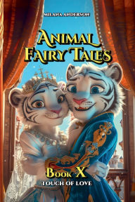 Title: Animal Fairy Tales, Book Ten: Touch of Love: Animal Short Stories for Kids, Children's Fairy Tales Collection, Bedtime Storybook, Author: Milana Anderson