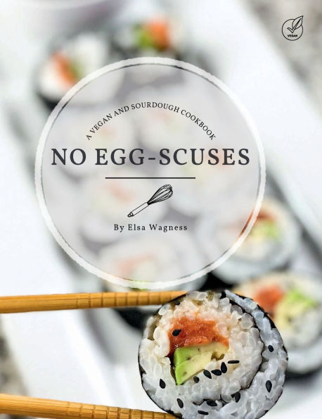 No Egg-scuses: A Vegan and Sourdough Cookbook