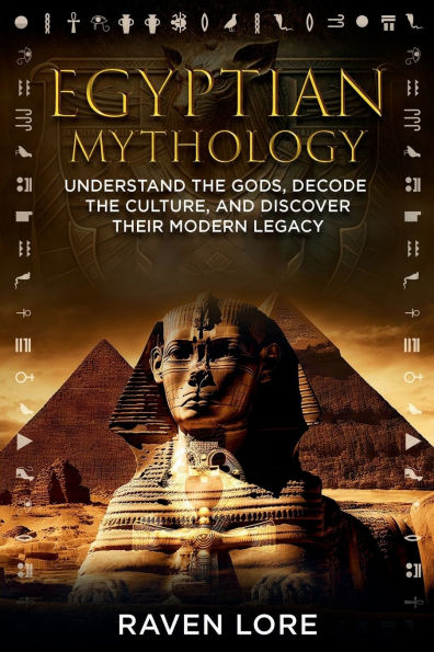 Egyptian Mythology: Understand the Gods, Decode Culture, and Discover Their Modern Legacy