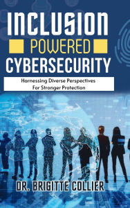 Title: Inclusion Powered Cybersecurity: Harnessing Diverse Perspectives for Stronger Protection, Author: Collier Brigitte
