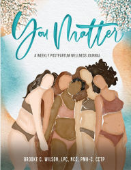 Title: You Matter: A Weekly Postpartum Wellness Journal:A Weekly Postpartum Wellness Journal, Author: Brooke C. Wilson